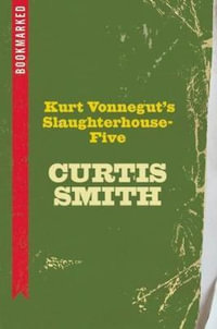 Kurt Vonnegut's Slaughterhouse-Five : Bookmarked - Curtis Smith