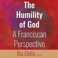 Humility of God, The : A Franciscan Perspective - Ilia Delio O.S.F.