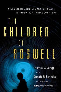 The Children of Roswell : A Seven-Decade Legacy of Fear, Intimidation, and Cover-Ups - Thomas J. Carey