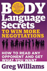 Body Language Secrets to Win More Negotiations : How to Read Any Opponent and Get What You Want - Greg Williams