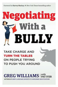 Negotiating with a Bully : Take Charge and Turn the Tables on People Trying to Push You Around - Greg Williams