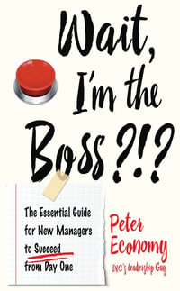 Wait, I'm the Boss?!? : The Essential Guide for New Managers to Succeed from Day One - Peter Economy