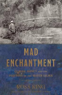 Mad Enchantment : Claude Monet and the Painting of the Water Lilies - Ross King