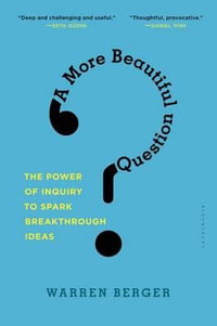 A More Beautiful Question : The Power of Inquiry to Spark Breakthrough Ideas - Warren Berger