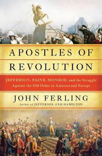 Apostles of Revolution : Jefferson, Paine, Monroe, and the Struggle Against the Old Order in America and Europe - John Ferling