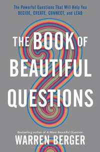 The Book of Beautiful Questions : Powerful Questions That Will Help You Decide, Create, Connect, and Lead - Warren Berger