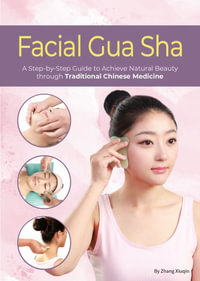 Facial Gua Sha : A Step-by-Step Guide to Achieve Natural Beauty through Traditional Chinese Medicine - Xiuqin Zhang