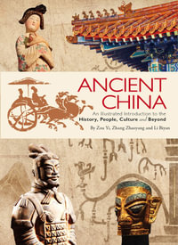 Ancient China : An Illustrated Introduction to the History, People, Culture and Beyond - Zhaoyang Zhang