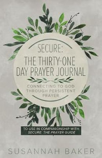 Secure : The Thirty-One Day Prayer Journal Connecting to God Through Persistent Prayer - Susannah Baker