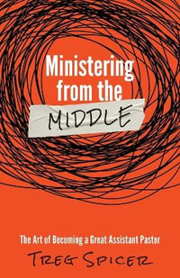 Ministering from the Middle : The Art of Becoming a Great Assistant Pastor - Treg Spicer