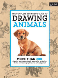 The Complete Beginner's Guide to Drawing Animals : More Than 200 Drawing Techniques, Tips & Lessons for Rendering Lifelike Animals in Graphite and Colored Pencil - Walter Foster Creative Team