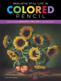 Still Life in Colored Pencil (Realistic series) : Learn to draw lifelike still life art in vibrant colored pencil - Cynthia Knox