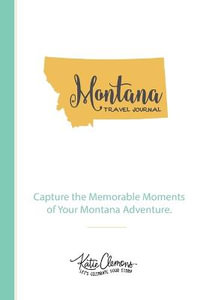 Montana Travel Journal : Capture the Memorable Moments of Your Montana Adventure. - Katie Clemons