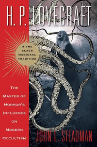 H.P. Lovecraft & the Black Magickal Tradition : The Master of Horror's Influence on Modern Occultism - John L. Steadman