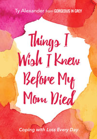 Things I Wish I Knew Before My Mom Died : Coping with Loss Every Day (Bereavement or Grief Gift) - Ty Alexander