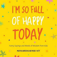 I'm So Full of Happy Today : The Hygge Wisdom of Children - Martin Andersen