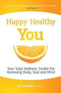 Happy Healthy You : Your Total Wellness Toolkit For Renewing Body, Soul, and Mind - KJ Landis