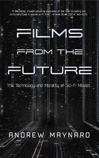 Films from the Future : The Technology and Morality of Sci-Fi Movies (For Fans of ColdFusion Presents New Thinking) - Andrew Maynard