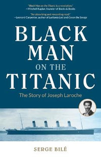 Black Man on the Titanic : The Story of Joseph Laroche (Book on Black History, Gift for Women, African American History, and for Readers of Titanic a Survivor's Story) - Serge Bile