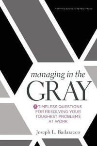 Managing in the Gray : Five Timeless Questions for Resolving Your Toughest Problems at Work - Joseph L. Badaracco Jr.