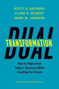 Dual Transformation : How to Reposition Today's Business While Creating the Future - Scott D. Anthony