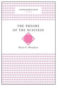 The Theory of the Business : Harvard Business Review Classics - Peter F. Drucker