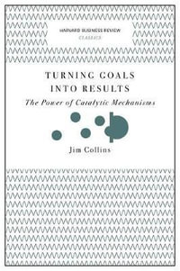 Turning Goals Into Results (Harvard Business Review Classics) : The Power of Catalytic Mechanisms - Jim Collins