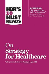 HBR's 10 Must Reads on Strategy for Healthcare (featuring articles by Michael E. Porter and Thomas H. Lee, MD) : HBR's 10 Must Reads - Harvard Business Review