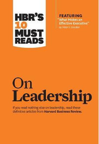 HBR's 10 Must Reads on Leadership (with featured article "What Makes an Effective Executive, " by Peter F. Drucker) : HBR's 10 Must Reads - Bill George