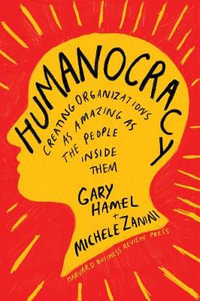 Humanocracy : Creating Organizations as Amazing as the People Inside Them - Gary Hamel