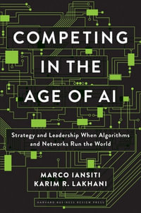 Competing in the Age of AI : Strategy and Leadership When Algorithms and Networks Run the World - Marco Iansiti