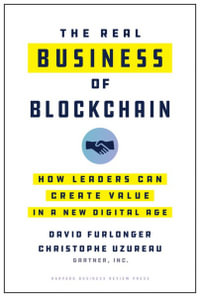 The Real Business of Blockchain : How Leaders Can Create Value in a New Digital Age - David Furlonger