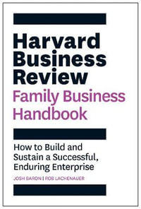 Harvard Business Review Family Business Handbook : How to Build and Sustain a Successful, Enduring Enterprise - Josh Baron