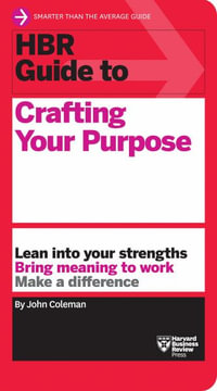 HBR Guide to Crafting Your Purpose : HBR Guide - John Coleman