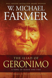 The Iliad of Geronimo : A Song of Blood and Fire - W. Michael Farmer