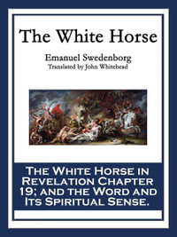 The White Horse : The White Horse in Revelation Chapter 19; and the Word and Its Spiritual Sense - Emanuel Swedenborg