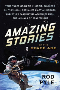 Amazing Stories Of The Space Age : True Tales of Nazis in Orbit, Soldiers on the Moon, Orphaned Martian Robots, and Other Fascinating Accounts from the Annals of Spaceflight - Rod Pyle