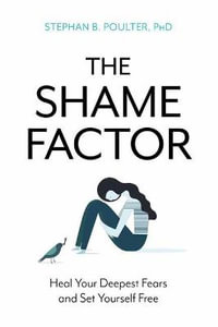 The Shame Factor : Heal Your Deepest Fears and Set Yourself Free - Stephan B., Ph.D Poulter