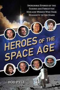 Heroes of the Space Age : Incredible Stories of the Famous and Forgotten Men and Women Who Took - Rod Pyle