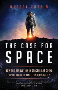 Case for Space : How the Revolution in Spaceflight Opens Up a Future of Limitless Possi - Robert Zubrin