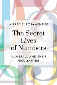 The Secret Lives of Numbers : Numerals and Their Peculiarities in Mathematics and Beyond - Alfred S. Posamentier