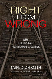 Right from Wrong : Why Religion Fails and Reason Succeeds - Mark Alan Smith