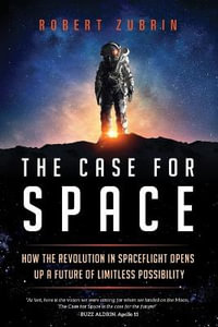 The Case for Space : How the Revolution in Spaceflight Opens Up a Future of Limitless Possibi - Robert Zubrin