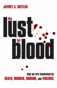 The Lust for Blood : Why We Are Fascinated by Death, Murder, Horror, and Violence - Jeffrey A. Kottler