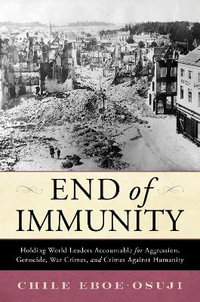 End of Immunity : Holding World Leaders Accountable for Aggression, Genocide, War Crimes,  - Chile Eboe-Osuji