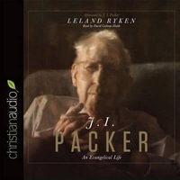 J. I. Packer : An Evangelical Life - Dr Leland Ryken