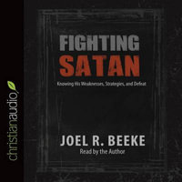 Fighting Satan : Knowing His Weaknesses, Strategies, and Defeat - Joel R. Beeke