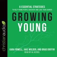 Growing Young : Six Essential Strategies to Help Young People Discover and Love Your Church - Kara Powell