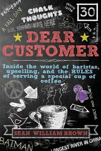 Dear Customer : Inside the World of Baristas, Upselling, and the Rules of Serving a Special Cup of Coffee - Sean William Brown