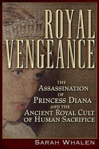 Royal Vengeance : The Assassination of Princess Diana and the Ancient Royal Cult of Human Sacrifice - Sarah Whalen